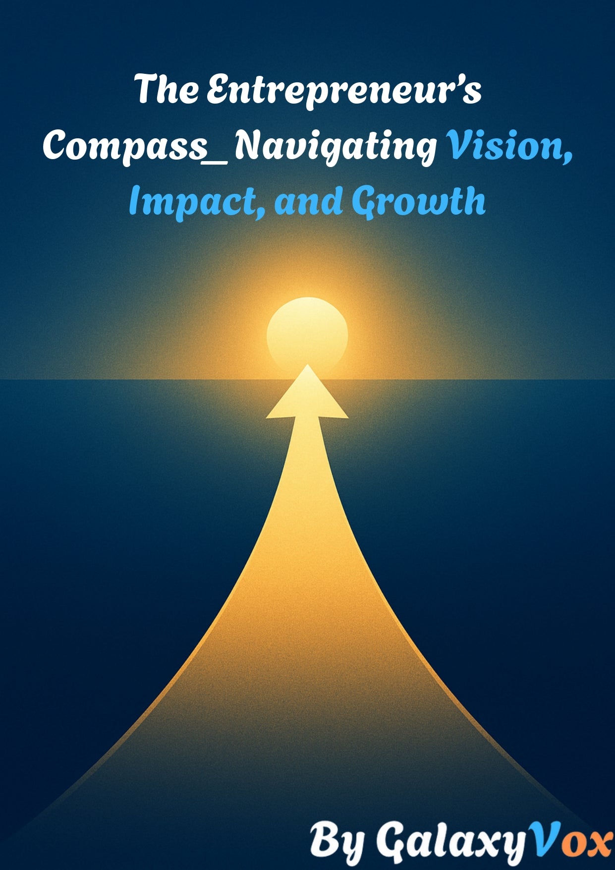 The Entrepreneur’s Compass_ Navigating Vision, Impact, and Growth